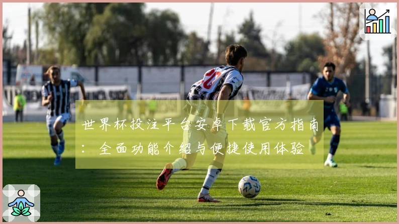世界杯投注平台安卓下载官方指南：全面功能介绍与便捷使用体验