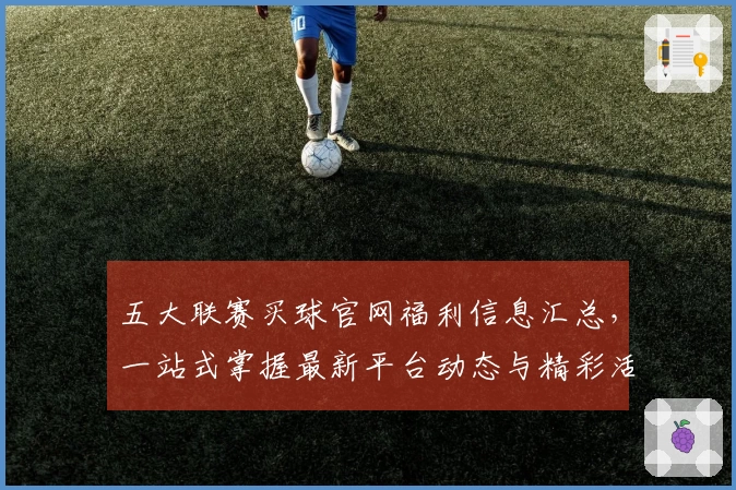 五大联赛买球官网福利信息汇总，一站式掌握最新平台动态与精彩活动