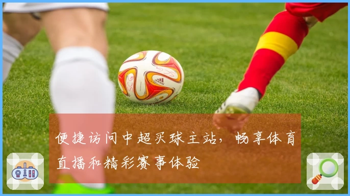 便捷访问中超买球主站，畅享体育直播和精彩赛事体验