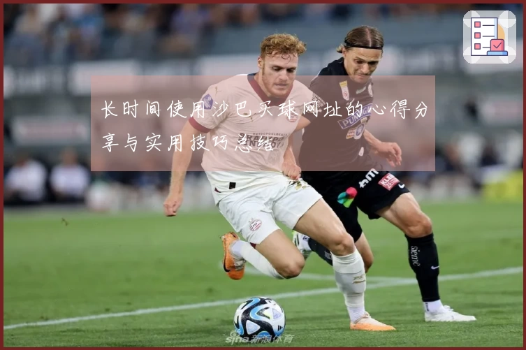 长时间使用沙巴买球网址的心得分享与实用技巧总结