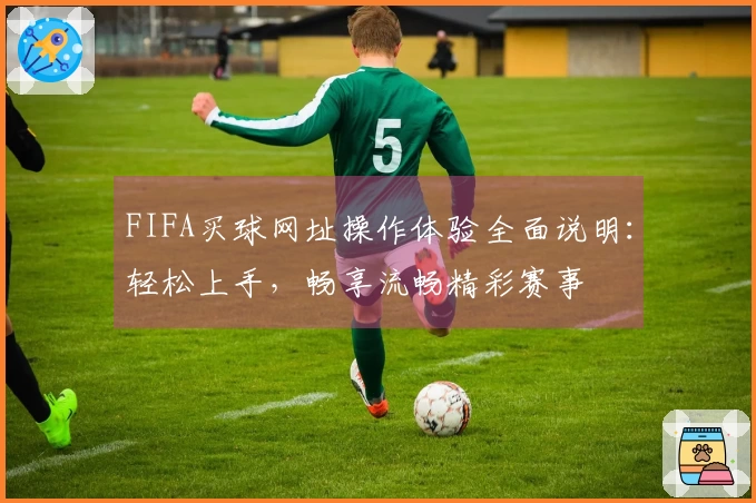 FIFA买球网址操作体验全面说明：轻松上手，畅享流畅精彩赛事