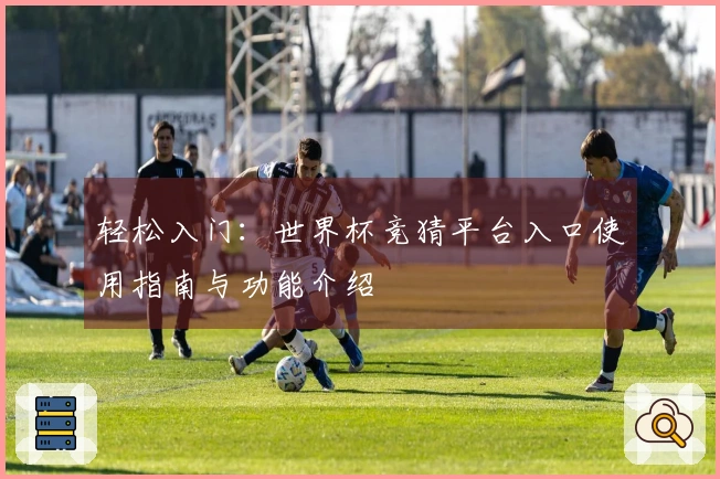 轻松入门:世界杯竞猜平台入口使用指南与功能介绍