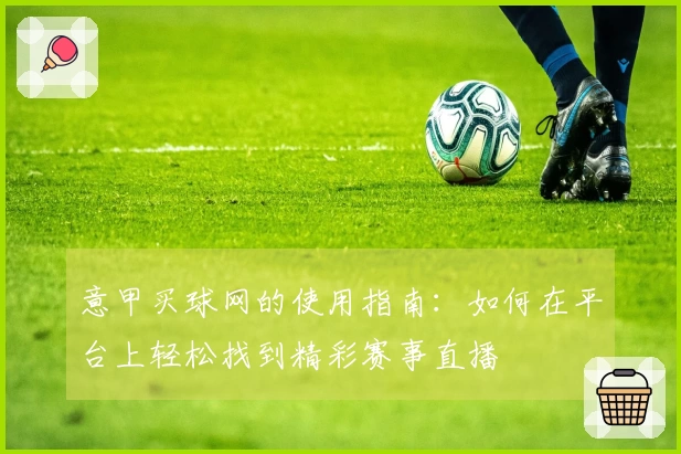 意甲买球网的使用指南：如何在平台上轻松找到精彩赛事直播