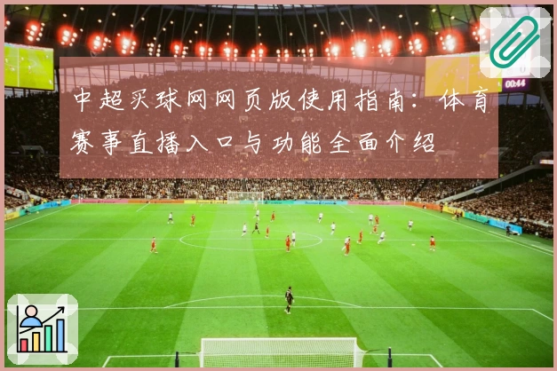 中超买球网网页版使用指南：体育赛事直播入口与功能全面介绍