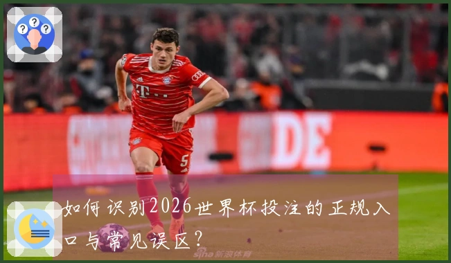 如何识别2026世界杯投注的正规入口与常见误区？