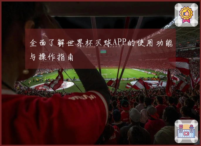 全面了解世界杯买球APP的使用功能与操作指南